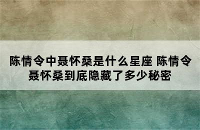 陈情令中聂怀桑是什么星座 陈情令聂怀桑到底隐藏了多少秘密